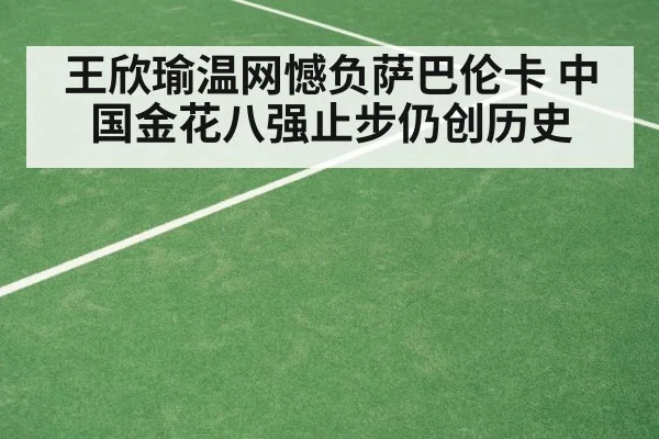 王欣瑜温网憾负萨巴伦卡 中国金花八强止步仍创历史