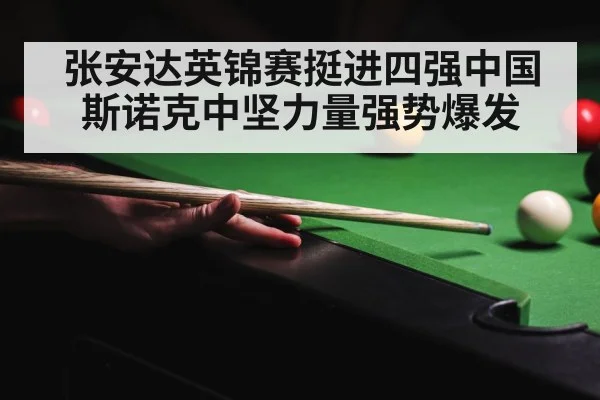 张安达英锦赛挺进四强中国斯诺克中坚力量强势爆发